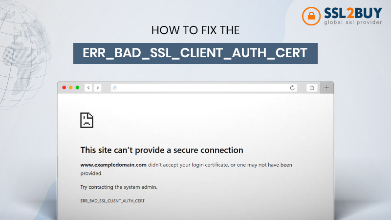 How To Fix the ERR_BAD_SSL_CLIENT_AUTH_CERT Error